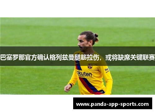 巴塞罗那官方确认格列兹曼腿筋拉伤，或将缺席关键联赛