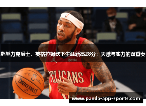 鹈鹕力克爵士，英格拉姆砍下生涯新高28分：天赋与实力的双重奏